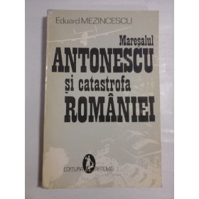    Maresalul  ANTONESCU  si catastrofa  ROMANIEI  -  Eduard  MEZINCESCU  